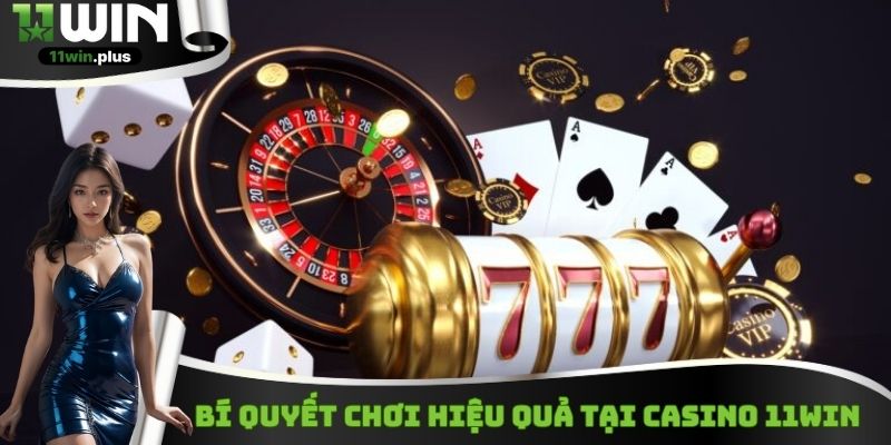 Bí quyết chơi hiệu quả tại Casino 11Win