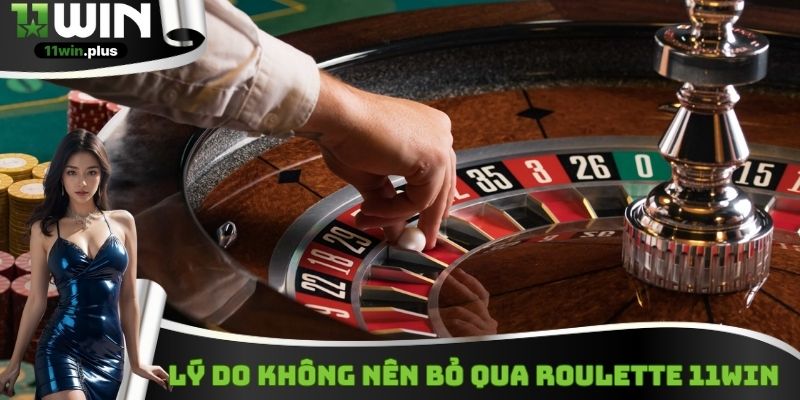 Lý do không nên bỏ qua Roulette 11Win