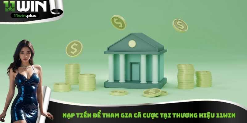 Nạp tiền để tham gia cá cược tại thương hiệu 11Win