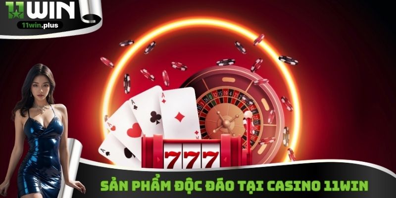 Sản phẩm độc đáo tại Casino 11Win